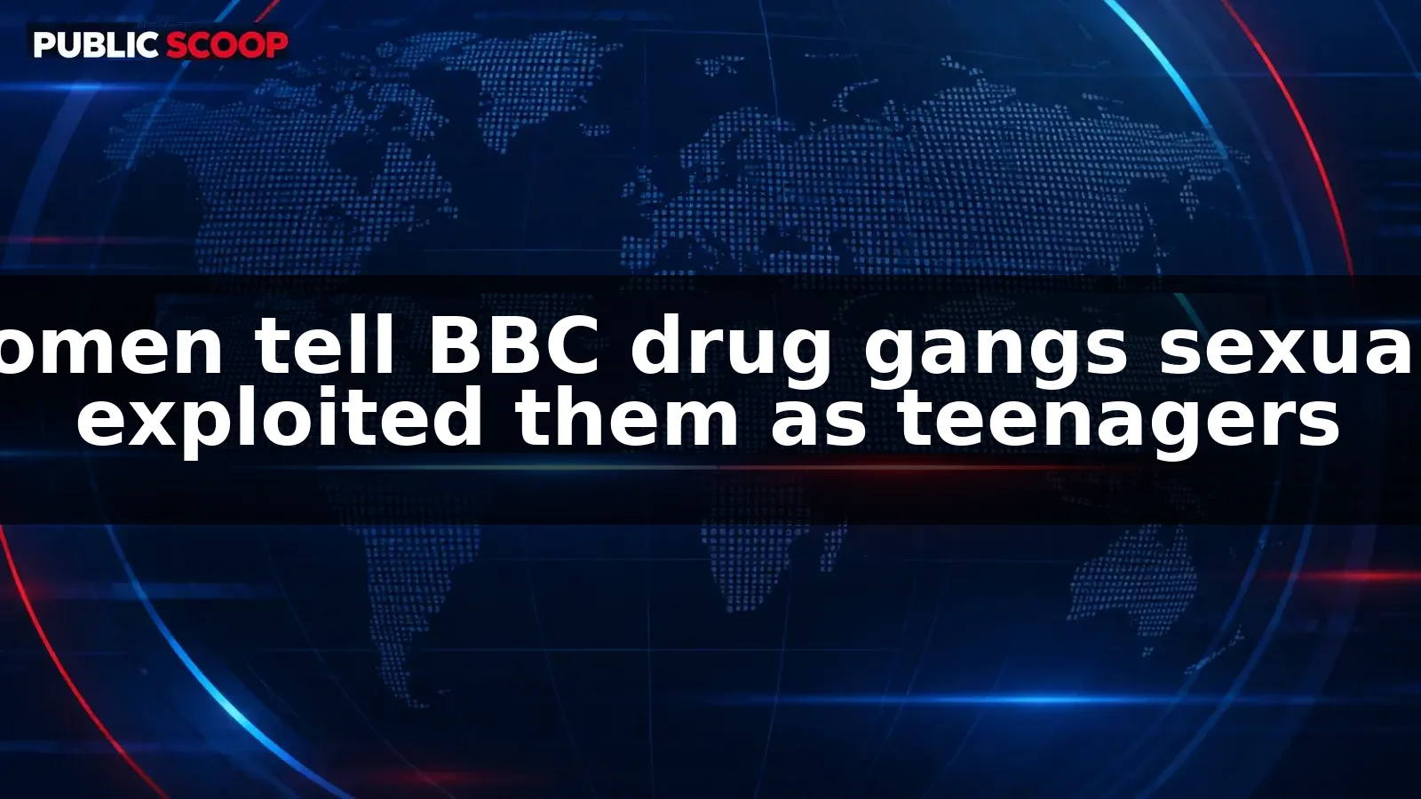 Women tell BBC they were sexually exploited by drug gangs as teenagers