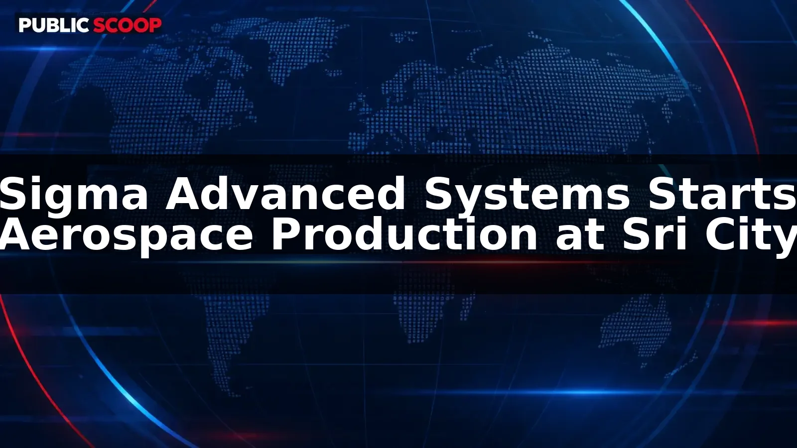 Sigma Advanced Systems Begins Aerospace Component Production at Sri City Facility