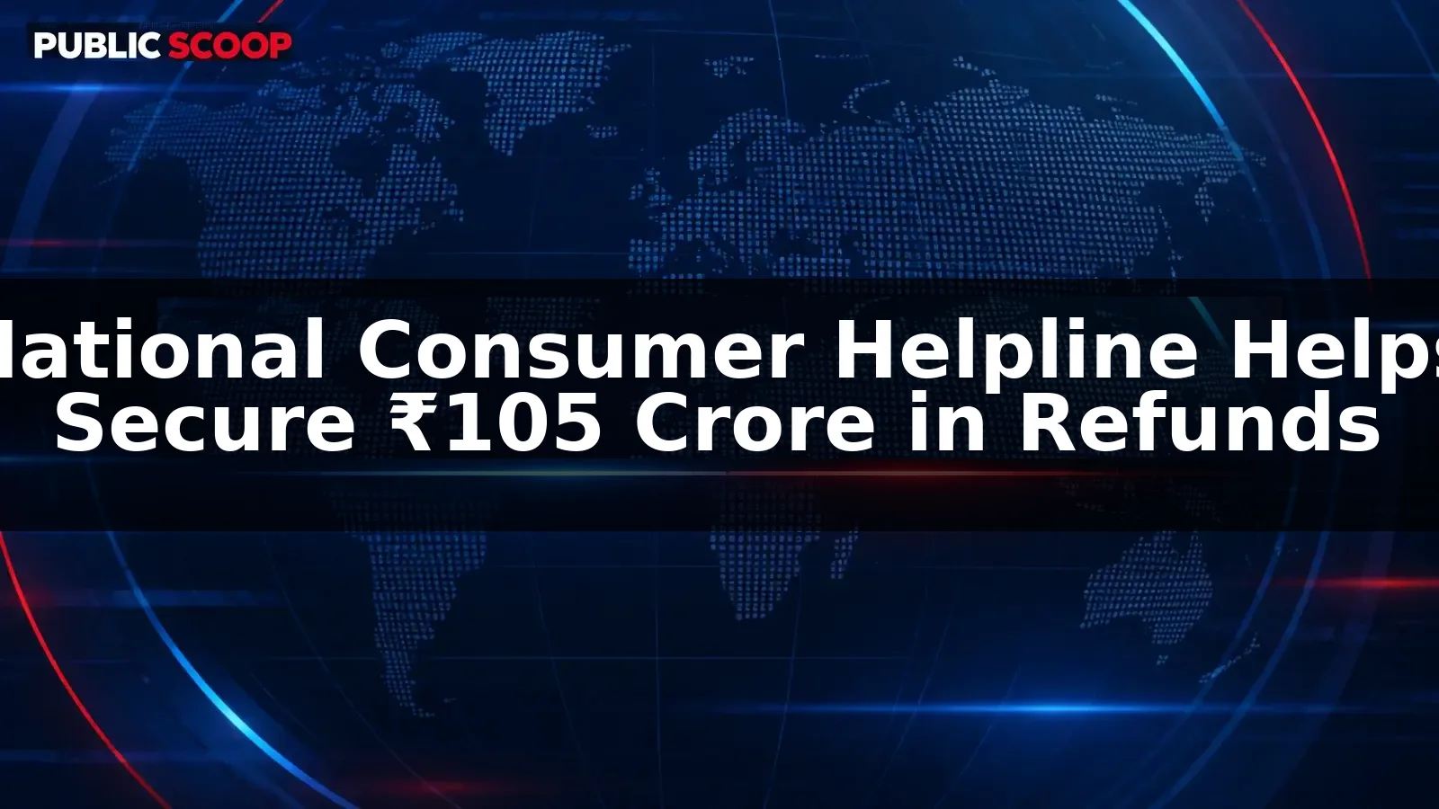 National Consumer Helpline Helps Secure Over ₹105 Crore in Refunds