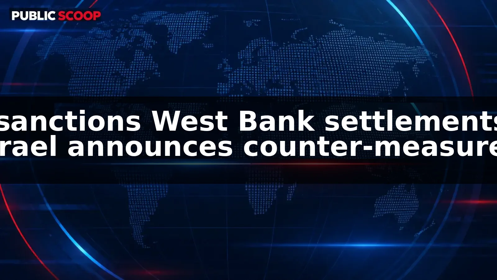 UK announces sanctions on West Bank settlements as Israel declares counter-measures