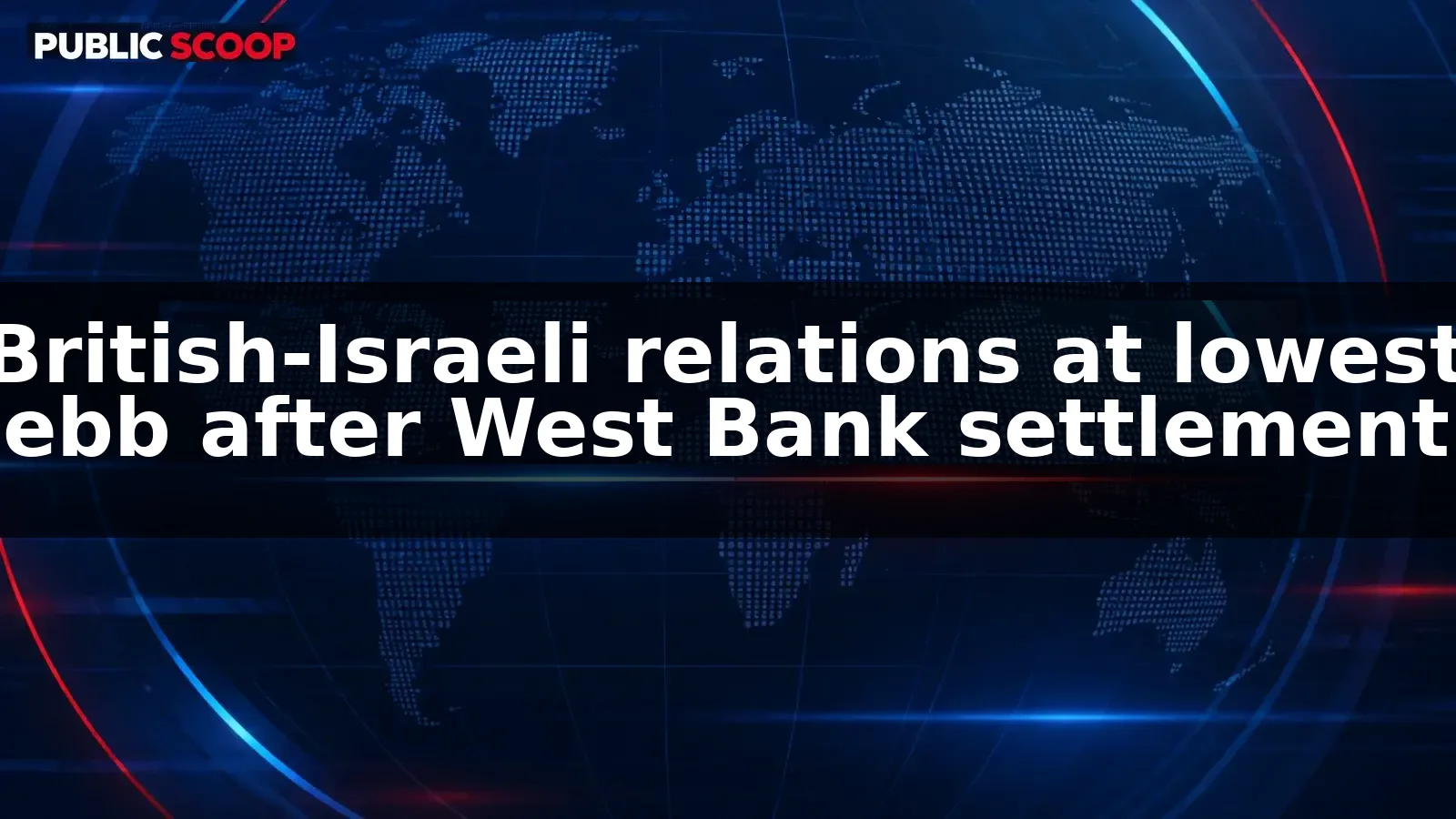 Paul Adams: British-Israeli relations at lowest ebb in decades